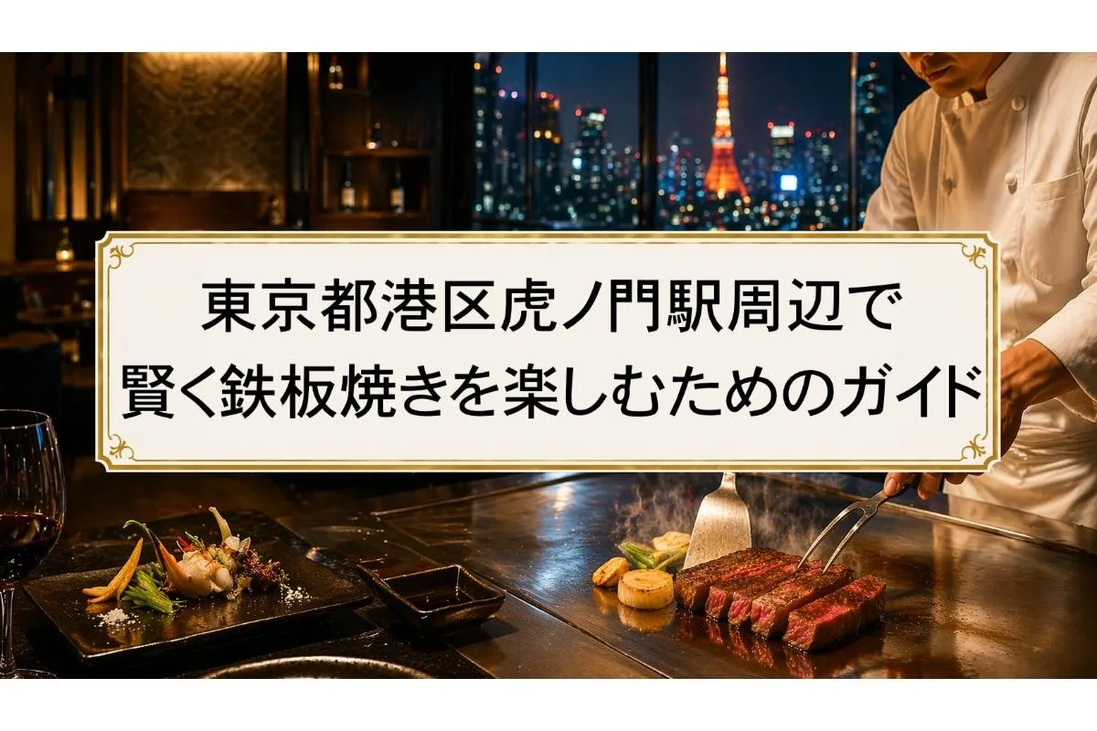 東京都港区虎ノ門駅周辺で賢く鉄板焼きを楽しむためのガイド