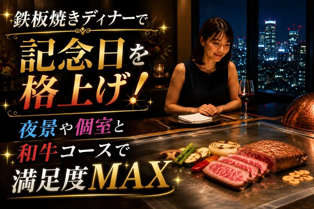 鉄板焼きディナーで記念日を格上げ!夜景や個室と和牛コースで満足度MAX